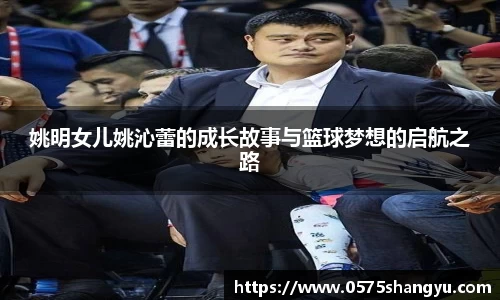 姚明女儿姚沁蕾的成长故事与篮球梦想的启航之路