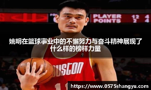 姚明在篮球事业中的不懈努力与奋斗精神展现了什么样的榜样力量