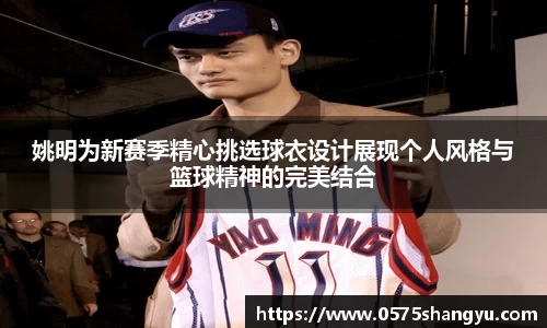 姚明为新赛季精心挑选球衣设计展现个人风格与篮球精神的完美结合