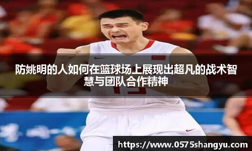 防姚明的人如何在篮球场上展现出超凡的战术智慧与团队合作精神