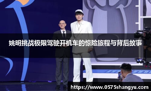 姚明挑战极限驾驶开机车的惊险旅程与背后故事