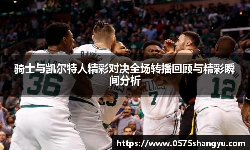 骑士与凯尔特人精彩对决全场转播回顾与精彩瞬间分析