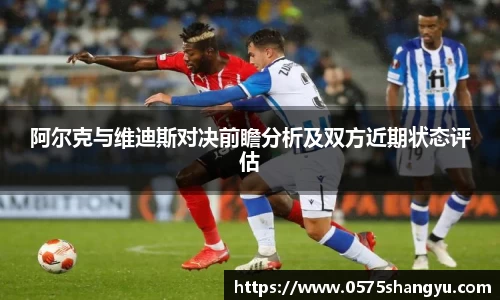 阿尔克与维迪斯对决前瞻分析及双方近期状态评估