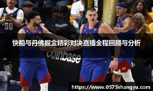 快船与丹佛掘金精彩对决直播全程回顾与分析