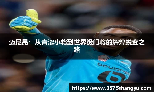 迈尼昂：从青涩小将到世界级门将的辉煌蜕变之路