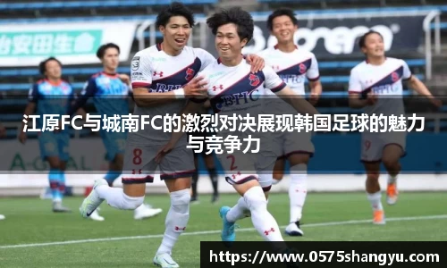江原FC与城南FC的激烈对决展现韩国足球的魅力与竞争力